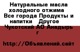 Натуральные масла холодного отжима - Все города Продукты и напитки » Другое   . Чукотский АО,Анадырь г.